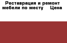 Реставрация и ремонт мебели по месту. › Цена ­ 100 - Ленинградская обл. Мебель, интерьер » Другое   